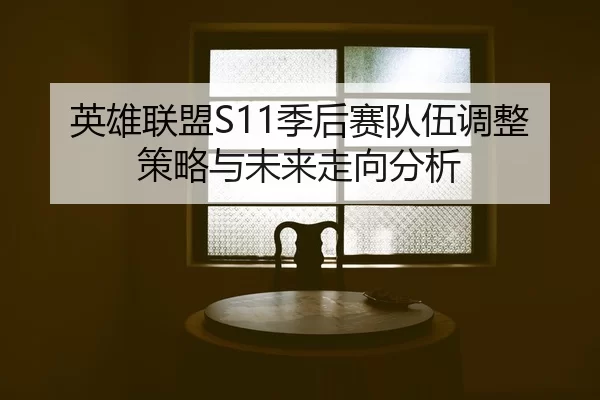 英雄联盟S11季后赛队伍调整策略与未来走向分析