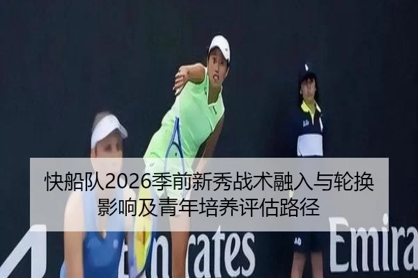 快船队2026季前新秀战术融入与轮换影响及青年培养评估路径