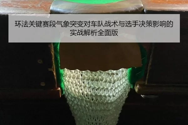 环法关键赛段气象突变对车队战术与选手决策影响的实战解析全面版
