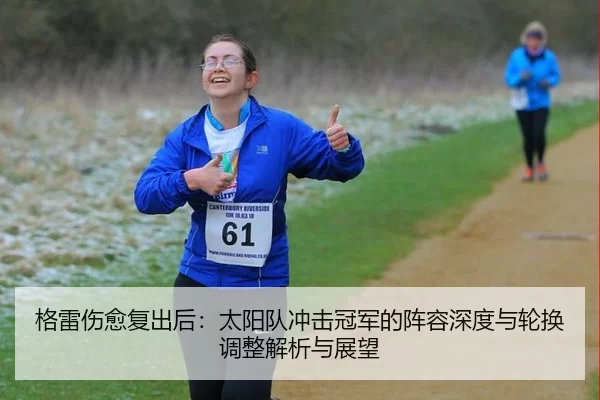 格雷伤愈复出后：太阳队冲击冠军的阵容深度与轮换调整解析与展望