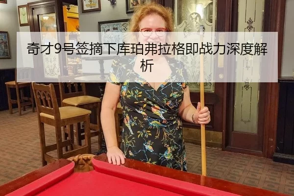 奇才9号签摘下库珀弗拉格即战力深度解析