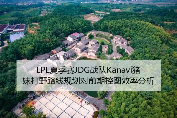 LPL夏季赛JDG战队Kanavi猪妹打野路线规划对前期控图效率分析