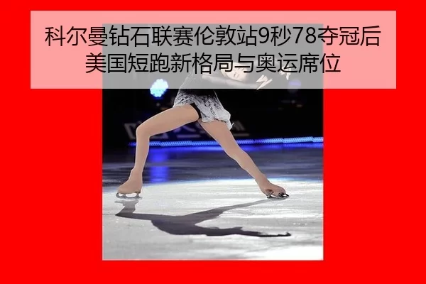 科尔曼钻石联赛伦敦站9秒78夺冠后美国短跑新格局与奥运席位