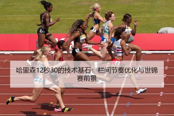 哈里森12秒30的技术基石：栏间节奏优化与世锦赛前景